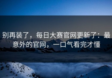 别再装了，每日大赛官网更新了：最意外的官网，一口气看完才懂