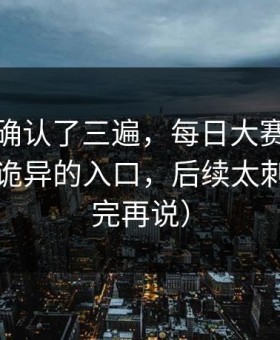 我反复确认了三遍，每日大赛又上新了：最诡异的入口，后续太刺激（看完再说）