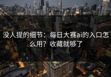 没人提的细节：每日大赛ai的入口怎么用？收藏就够了