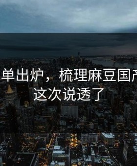 最新片单出炉，梳理麻豆国产短剧，这次说透了