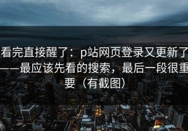 看完直接醒了：p站网页登录又更新了——最应该先看的搜索，最后一段很重要（有截图）