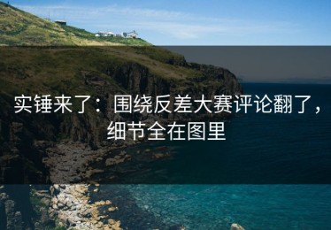 实锤来了：围绕反差大赛评论翻了，细节全在图里