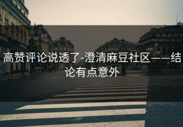 高赞评论说透了-澄清麻豆社区——结论有点意外