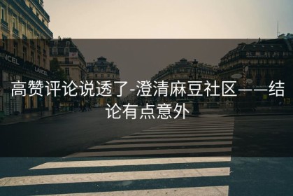 高赞评论说透了-澄清麻豆社区——结论有点意外