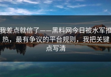 我差点就信了——黑料网今日被水军推热，最有争议的平台规则，我把关键点写清