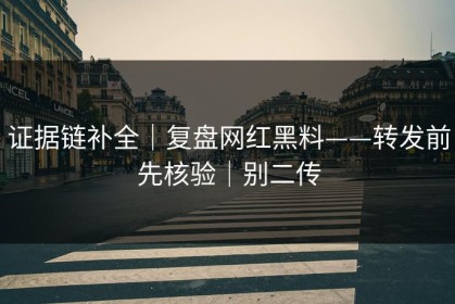 证据链补全｜复盘网红黑料——转发前先核验｜别二传
