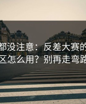 老用户都没注意：反差大赛的常见误区怎么用？别再走弯路