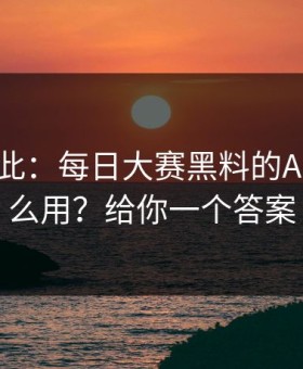 原来如此：每日大赛黑料的AI推荐怎么用？给你一个答案