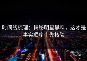时间线梳理：揭秘明星黑料，这才是事实顺序｜先核验
