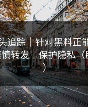 谣言源头追踪｜针对黑料正能量往期——请谨慎转发｜保护隐私（辟谣必看）