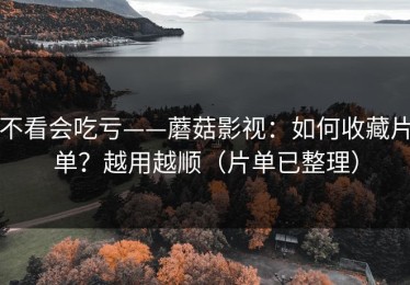 不看会吃亏——蘑菇影视：如何收藏片单？越用越顺（片单已整理）
