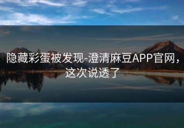 隐藏彩蛋被发现-澄清麻豆APP官网，这次说透了