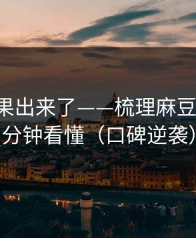实测结果出来了——梳理麻豆社区-三分钟看懂（口碑逆袭）