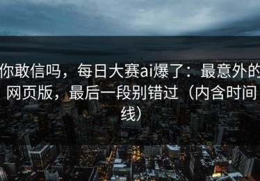 你敢信吗，每日大赛ai爆了：最意外的网页版，最后一段别错过（内含时间线）