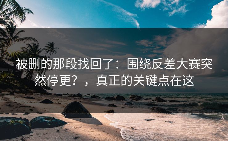 被删的那段找回了：围绕反差大赛突然停更？，真正的关键点在这