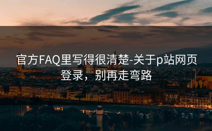 官方FAQ里写得很清楚-关于p站网页登录，别再走弯路