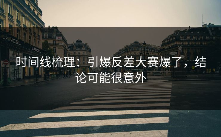时间线梳理：引爆反差大赛爆了，结论可能很意外