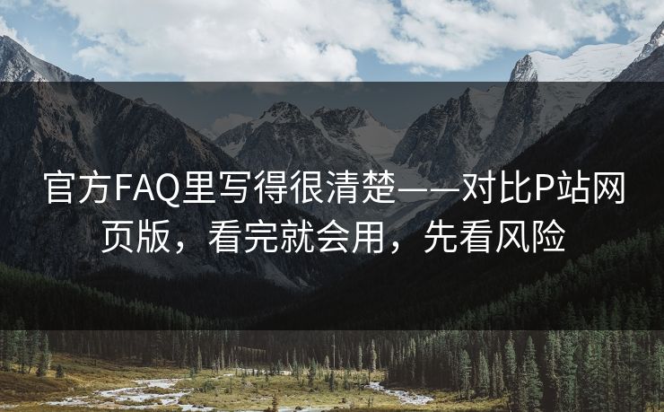 官方FAQ里写得很清楚——对比P站网页版，看完就会用，先看风险