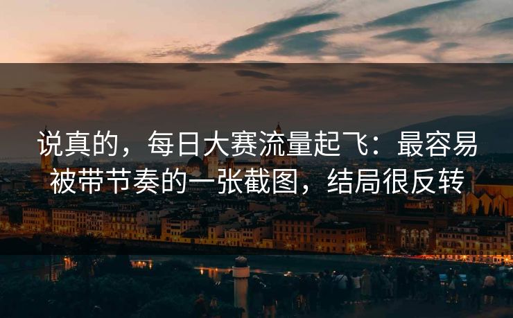 说真的，每日大赛流量起飞：最容易被带节奏的一张截图，结局很反转