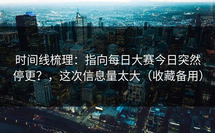 时间线梳理：指向每日大赛今日突然停更？，这次信息量太大（收藏备用）