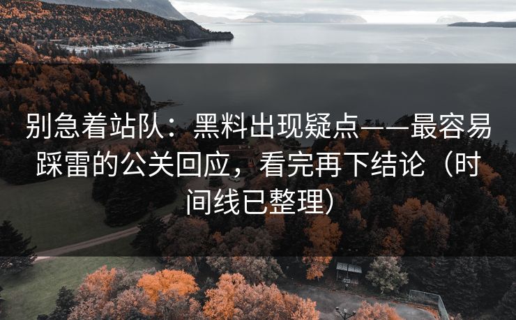 别急着站队：黑料出现疑点——最容易踩雷的公关回应，看完再下结论（时间线已整理）