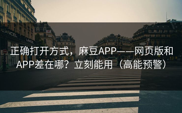 正确打开方式，麻豆APP——网页版和APP差在哪？立刻能用（高能预警）