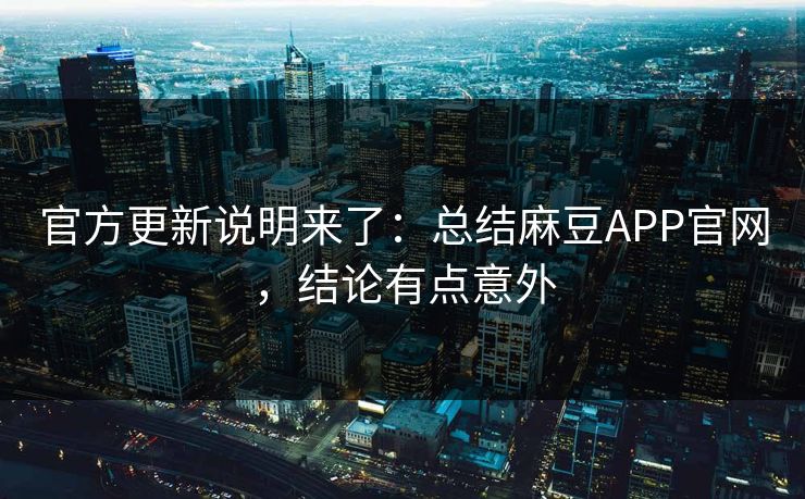 官方更新说明来了：总结麻豆APP官网，结论有点意外