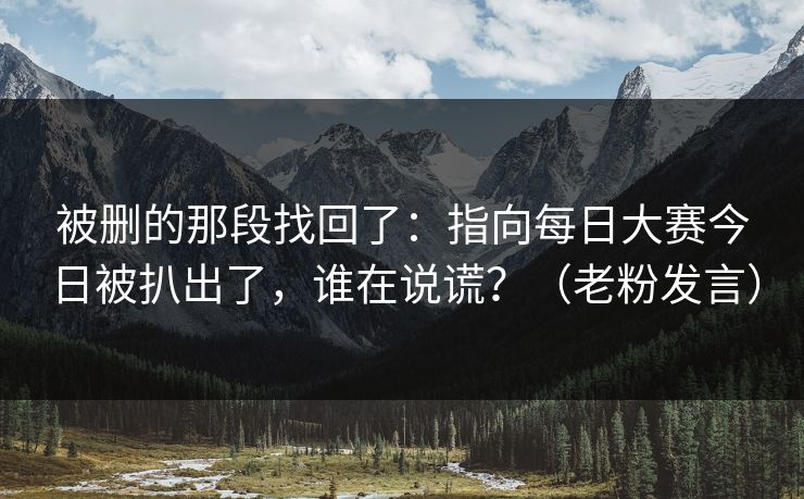 被删的那段找回了：指向每日大赛今日被扒出了，谁在说谎？（老粉发言）