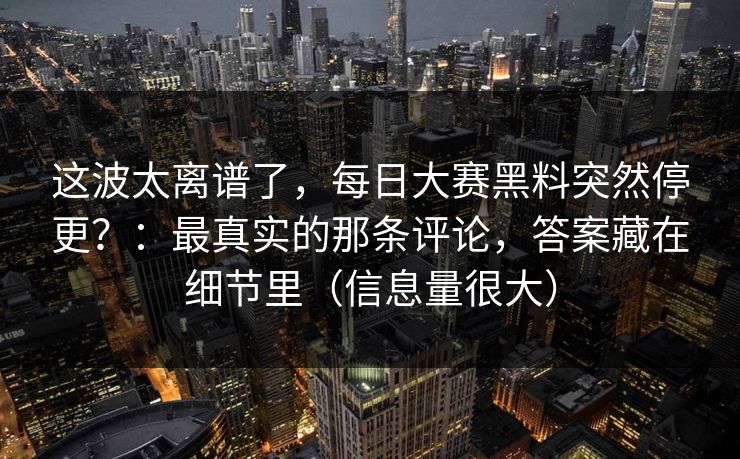 这波太离谱了，每日大赛黑料突然停更？：最真实的那条评论，答案藏在细节里（信息量很大）
