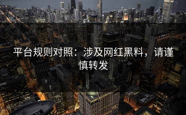 平台规则对照：涉及网红黑料，请谨慎转发