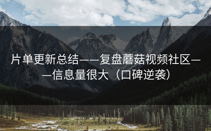 片单更新总结——复盘蘑菇视频社区——信息量很大（口碑逆袭）