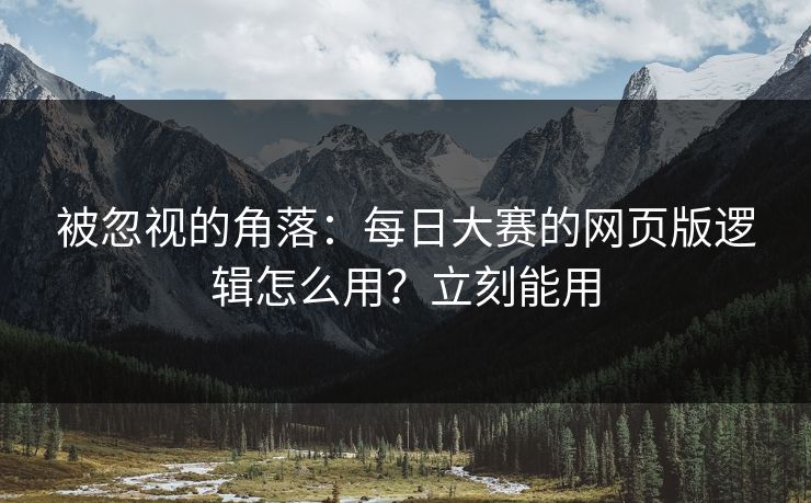 被忽视的角落:每日大赛的网页版逻辑怎么用?立刻能用 被忽视的角落:每日大赛的网页版逻辑怎么用?立刻能用