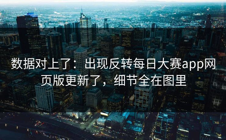 数据对上了:出现反转每日大赛app网页版更新了,细节全在图里 数据对上了:出现反转每日大赛app网页版更新了,细节全在图里